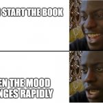 Dissappointed Black Guy | WHEN I START THE BOOK; WHEN THE MOOD CHANGES RAPIDLY | image tagged in dissappointed black guy | made w/ Imgflip meme maker