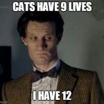 Dr who not impressed | CATS HAVE 9 LIVES; I HAVE 12 | image tagged in dr who not impressed | made w/ Imgflip meme maker