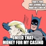 Batman slaps Trump | THATS FOR NOT GIVING BAT MAN HIS CHECK I NEED THAT MONEY FOR MY CASINO | image tagged in batman slaps trump | made w/ Imgflip meme maker