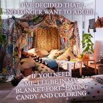 Blanket fort | I’VE DECIDED THAT I NO LONGER WANT TO ADULT... IF YOU NEED ME, I’LL BE IN MY BLANKET FORT...EATING CANDY AND COLORING | image tagged in blanket fort | made w/ Imgflip meme maker