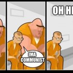 I killed a man how bout you | OH HELL NAH; IMA 
COMMUNIST | image tagged in i killed a man how bout you | made w/ Imgflip meme maker