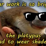 Happy Platypus | Your work is so bright, the platypus had to wear shades! | image tagged in happy platypus | made w/ Imgflip meme maker