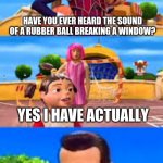 and yes this is the original quote | HAVE YOU EVER HEARD THE SOUND OF A RUBBER BALL BREAKING A WINDOW? YES I HAVE ACTUALLY; SH!T I WASN'T READY FOR THAT | image tagged in well would you like to | made w/ Imgflip meme maker