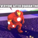 Probably true | EVERYONE AFTER QUARANTINE: | image tagged in fat iron man,memes,fun | made w/ Imgflip meme maker