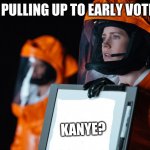 Go Vote! | ME PULLING UP TO EARLY VOTING; KANYE? | image tagged in arrival movie | made w/ Imgflip meme maker