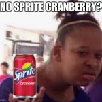 Sprite Cranberry Girl | NO SPRITE CRANBERRY? | image tagged in sprite cranberry girl | made w/ Imgflip meme maker