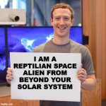 Mark Zuckerberg, Reptilian Space Alien | I AM A REPTILIAN SPACE ALIEN FROM BEYOND YOUR SOLAR SYSTEM | image tagged in mark zuckerberg blank sign | made w/ Imgflip meme maker