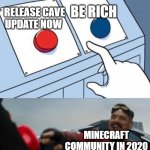 Minecraft community in 2020 | RELEASE CAVE UPDATE NOW BE RICH MINECRAFT COMMUNITY IN 2020 | image tagged in dr robotnik buttons | made w/ Imgflip meme maker