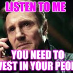 It's ALL about the people | LISTEN TO ME; YOU NEED TO INVEST IN YOUR PEOPLE! | image tagged in leadership,science | made w/ Imgflip meme maker