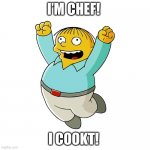 I’m chef! | I’M CHEF! I COOKT! | image tagged in simpsons - ralph wiggum cheering | made w/ Imgflip meme maker