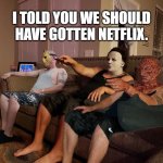 Halloween | DAMN  RE-RUNS; I TOLD YOU WE SHOULD HAVE GOTTEN NETFLIX. | image tagged in halloween | made w/ Imgflip meme maker