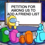 among us presentation | PETITION FOR AMONG US TO ADD A FRIEND LIST | image tagged in among us presentation | made w/ Imgflip meme maker