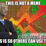 Confused Stonks | THIS IS NOT A MEME; THIS IS SO OTHERS CAN USE THIS | image tagged in confused stonks | made w/ Imgflip meme maker
