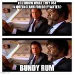 Queensland holy water | YOU KNOW WHAT THEY USE IN QUEENSLAND FOR HOLY WATER? BUNDY RUM | image tagged in bundy,pulp fiction,holy water | made w/ Imgflip meme maker