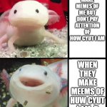 :3 | PEOPLE MAKE MEMES OF ME BUT DONT PAY ATTENTION OF HOW CYUT I AM; WHEN THEY MAKE MEEMS OF HUW CYUT I AM :D | image tagged in axolotl | made w/ Imgflip meme maker
