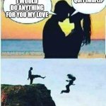 But I won't do that! | QUIT IMGFLIP; I WOULD DO ANYTHING FOR YOU MY LOVE | image tagged in i would do anything for you,imgflip | made w/ Imgflip meme maker