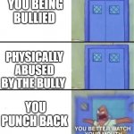 Schools bullies in a nutshell | YOU BEING BULLIED PHYSICALLY ABUSED BY THE BULLY YOU PUNCH BACK | image tagged in you better watch your mouth,spongebob,funny memes,too true,school meme,bullying | made w/ Imgflip meme maker