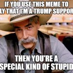 Sam Elliott | IF YOU USE THIS MEME TO IMPLY THAT I'M A TRUMP SUPPORTER THEN YOU'RE A SPECIAL KIND OF STUPID | image tagged in sam elliott,special kind of stupid | made w/ Imgflip meme maker