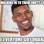 haha my teacher lol | TEACHERS WALKING IN TO THEIR EMPTY CLASSROOM; BECAUSE EVERYONE GOT QUARANTINED | image tagged in covid | made w/ Imgflip meme maker
