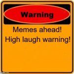 Warning! Memes Ahead! | Memes ahead! High laugh warning! | image tagged in memes,warning sign | made w/ Imgflip meme maker