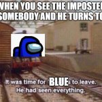 my moring meme | WHEN YOU SEE THE IMPOSTER KILL SOMEBODY AND HE TURNS TO YOU; BLUE | image tagged in thomas had seen everything | made w/ Imgflip meme maker