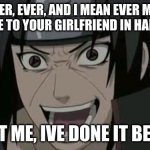 how to end a relationship | NEVER, EVER, AND I MEAN EVER MAKE THIS FACE TO YOUR GIRLFRIEND IN HALLOWEEN! TRUST ME, IVE DONE IT BEFORE! | image tagged in itachi crazy face | made w/ Imgflip meme maker