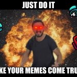 make your memes come true!!!!!! | JUST DO IT; MAKE YOUR MEMES COME TRUE!!! | image tagged in shia just do it | made w/ Imgflip meme maker