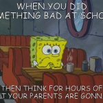 The Thinking | WHEN YOU DID SOMETHING BAD AT SCHOOL; THEN THINK FOR HOURS OF WHAT YOUR PARENTS ARE GONNA DO | image tagged in spongebob thinking | made w/ Imgflip meme maker