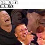 john cena laughing | SOMEONE: DIES
MEMERS: | image tagged in john cena laughing,funny,memes,funny memes,so true memes | made w/ Imgflip meme maker