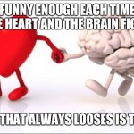 heart brain | FUNNY ENOUGH EACH TIME THE HEART AND THE BRAIN FIGHT; THE ONE THAT ALWAYS LOOSES IS THE LIVER | image tagged in heart brain,love,heart,brain,pain | made w/ Imgflip meme maker