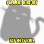 Fat biscuit | I'M A FAT BISCUIT; FAT JELLY ROLL | image tagged in lol so funny,funny,funny memes | made w/ Imgflip meme maker