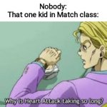 Why is Heart Attack taking so long? | Nobody:
That one kid in Match class: | image tagged in why is heart attack taking so long | made w/ Imgflip meme maker