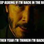 I'm  thinking I'm back! | YOU KEEP ASKING IF I'M BACK IN THE BOOTLEG; THEN YEAH I'M THINKIN I'M BACK! | image tagged in john wick | made w/ Imgflip meme maker