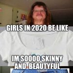 Ugly Girl Bikini | GIRLS IN 2020 BE LIKE; IM SOOOO SKINNY AND  BEAUTYFUL | image tagged in ugly girl bikini | made w/ Imgflip meme maker