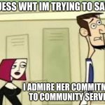 Clone high | I GUESS WHT IM TRYING TO SAY IS; I ADMIRE HER COMMITMENT TO COMMUNITY SERVICE | image tagged in comunity service | made w/ Imgflip meme maker