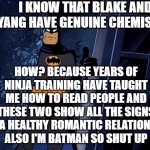 Batman Thumbs Up | I KNOW THAT BLAKE AND YANG HAVE GENUINE CHEMISTRY; HOW? BECAUSE YEARS OF NINJA TRAINING HAVE TAUGHT ME HOW TO READ PEOPLE AND THESE TWO SHOW ALL THE SIGNS FOR A HEALTHY ROMANTIC RELATIONSHIP
ALSO I'M BATMAN SO SHUT UP | image tagged in batman thumbs up,rwby,bumblebee | made w/ Imgflip meme maker
