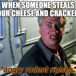Don't mess with the rodent man | WHEN SOMEONE STEALS YOUR CHEESE AND CRACKERS | image tagged in angry rodent noises,memes,rodent,cheese,crackers | made w/ Imgflip meme maker