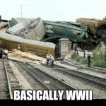 Train Wreck | BASICALLY WWII | image tagged in train wreck | made w/ Imgflip meme maker