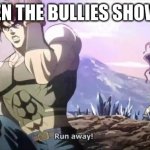 Joseph running from Kars | WHEN THE BULLIES SHOW UP | image tagged in joseph running from kars | made w/ Imgflip meme maker