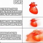Racing Heart | OSRS; GATHERING CHAOS RUNES IN THE BLACK KNIGHT CASTLE IN THE WILDERNESS; REALISING SOMEONE ELSE IS DOING THE SAME THING; ENDING UP IN THE SAME WORLD 10 SECONDS LATER AND SEEING A SKULL | image tagged in racing heart | made w/ Imgflip meme maker