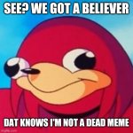 Ugandan Knuckles | SEE? WE GOT A BELIEVER; DAT KNOWS I'M NOT A DEAD MEME | image tagged in ugandan knuckles,memes,do you know da wae,da wae | made w/ Imgflip meme maker