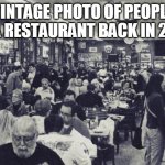 Pre-corona world | VINTAGE PHOTO OF PEOPLE AT A RESTAURANT BACK IN 2019 | image tagged in pre-corona world | made w/ Imgflip meme maker