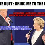 (WAKE ME UP) WAKE ME UP INSIDE (I CAN'T WAKE UP) WAKE ME UP INSIDE (SAVE ME) | DEBATE DUET : BRING ME TO THE HOUSE; ALL THIS TIME, I CAN'T BELIEVE, I COULDN'T SEE, KEPT IN THE DARK, BUT YOU WERE THERE IN FRONT OF ME ! I'VE BEEN SLEEPING A THOUSAND YEARS IT SEEMS, GOT TO OPEN MY EYES TO EVERYTHIIIIIING ! | image tagged in debate duet,memes,trump,hillary clinton,bring me to life | made w/ Imgflip meme maker