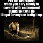 Not that I would know this. | Pro tip: Remember when you bury a body to cover it with endangered plants so it will be illegal for anyone to dig it up. | image tagged in grave digger,dead inside,tips,advice | made w/ Imgflip meme maker