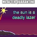 The sun is a deadly laser | ME AFTER QUARANTINE | image tagged in the sun is a deadly laser | made w/ Imgflip meme maker