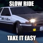 Initial D | SLOW RIDE; TAKE IT EASY | image tagged in initial d,memes | made w/ Imgflip meme maker