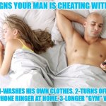 He may be cheating with another man if.. | 3 SIGNS YOUR MAN IS CHEATING WITH ME; 1-WASHES HIS OWN CLOTHES. 2-TURNS OFF CELLPHONE RINGER AT HOME. 3-LONGER "GYM" VISITS | image tagged in men cheating,sexy man,cheaters,bisexual,distracted boyfriend | made w/ Imgflip meme maker