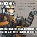 Viper That's where you're wrong, kiddo | SPITFIRE USERS:; NORMAL GAMERS THINKING THAT A LMG CANT POSSIBLY. SHOOT ACROSS THE MAP WITH LAZER ACC AND MAX DAMAGE. | image tagged in viper that's where you're wrong kiddo | made w/ Imgflip meme maker