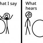 What I say/ What he hears