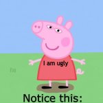 Pepper? | I am ugly; Notice this: | image tagged in pepper | made w/ Imgflip meme maker